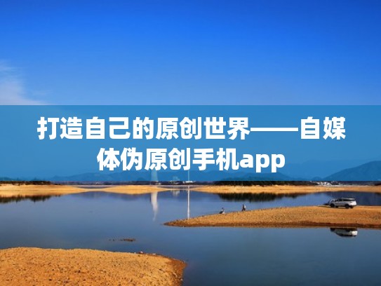 打造自己的原创世界——自媒体伪原创手机app