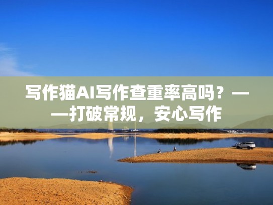 写作猫AI写作查重率高吗？——打破常规，安心写作