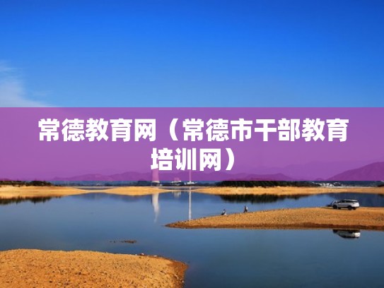 常德教育网（常德市干部教育培训网）