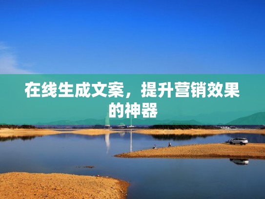 在线生成文案，提升营销效果的神器