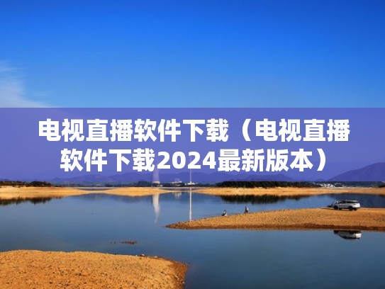 电视直播软件下载（电视直播软件下载2024最新版本）