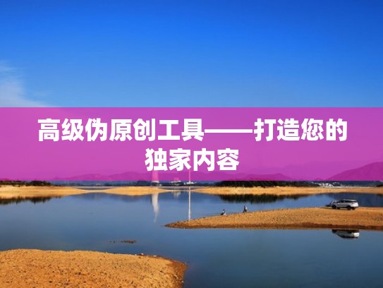 高级伪原创工具——打造您的独家内容