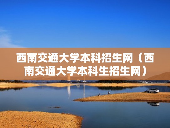 西南交通大学本科招生网（西南交通大学本科生招生网）