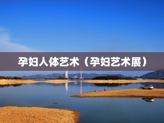 孕妇人体艺术（孕妇艺术展）