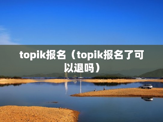topik报名（topik报名了可以退吗）