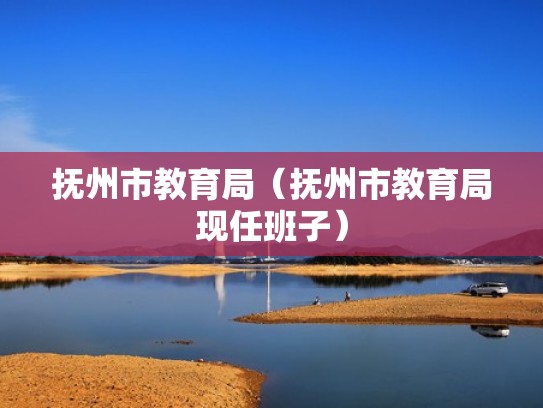 抚州市教育局（抚州市教育局现任班子）