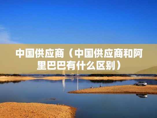 中国供应商（中国供应商和阿里巴巴有什么区别）