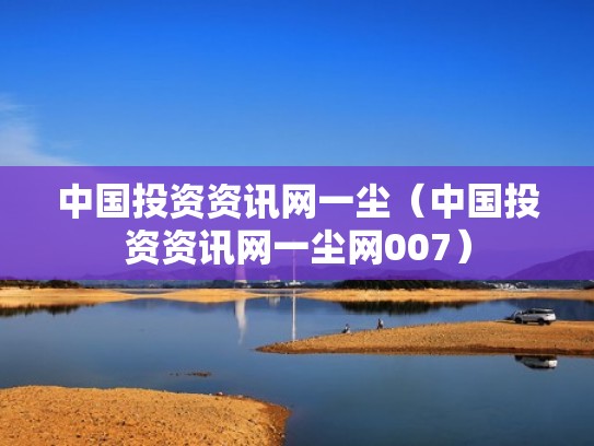中国投资资讯网一尘（中国投资资讯网一尘网007）
