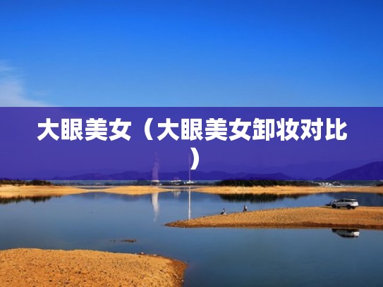 大眼美女（大眼美女卸妆对比）