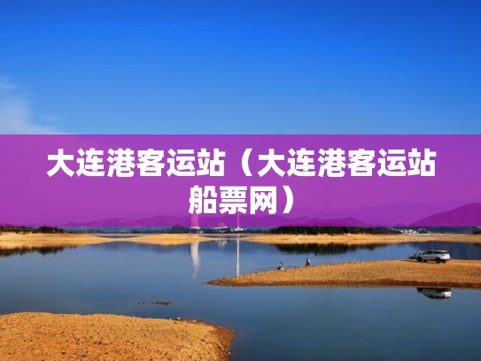 大连港客运站（大连港客运站船票网）