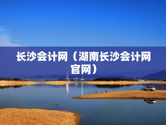 长沙会计网（湖南长沙会计网官网）
