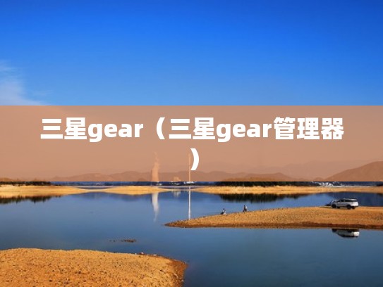 三星gear（三星gear管理器）