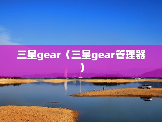 三星gear（三星gear管理器）