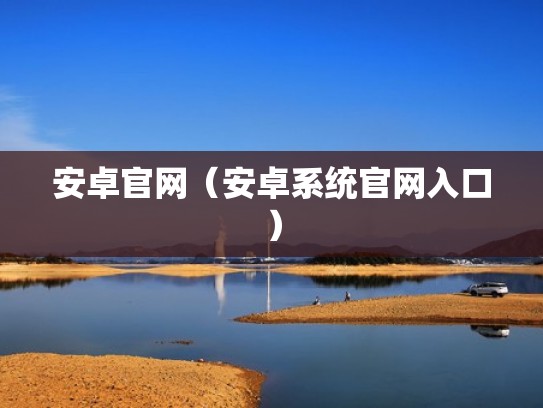 安卓官网（安卓系统官网入口）