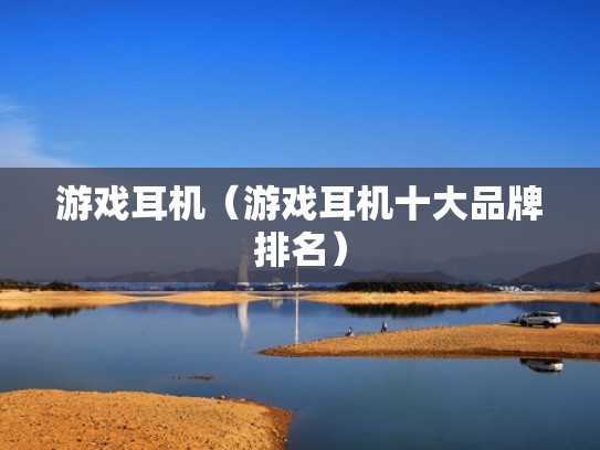 游戏耳机（游戏耳机十大品牌排名）