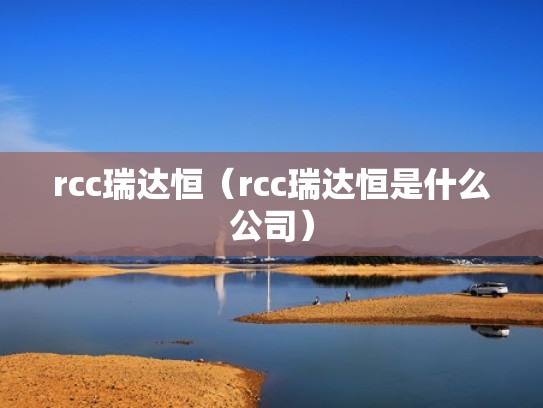 rcc瑞达恒（rcc瑞达恒是什么公司）
