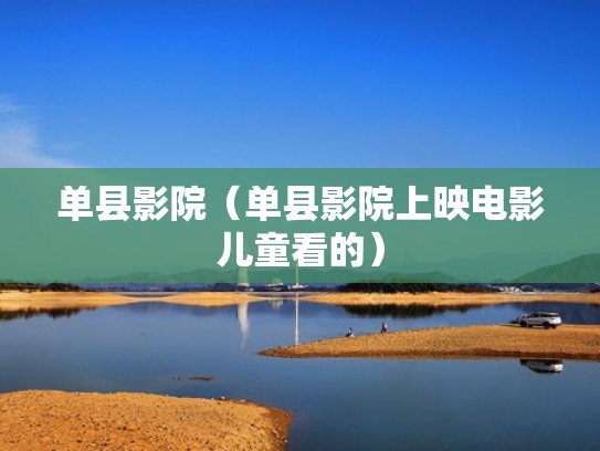 单县影院（单县影院上映电影儿童看的）