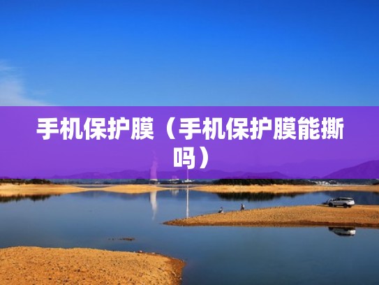 手机保护膜（手机保护膜能撕吗）