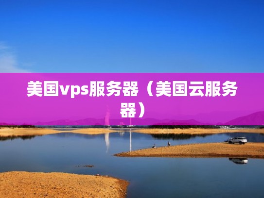 美国vps服务器（美国云服务器）