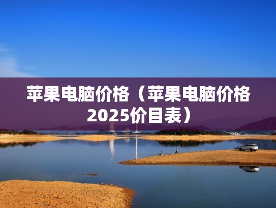 苹果电脑价格（苹果电脑价格2025价目表）