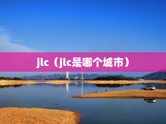 jlc（jlc是哪个城市）