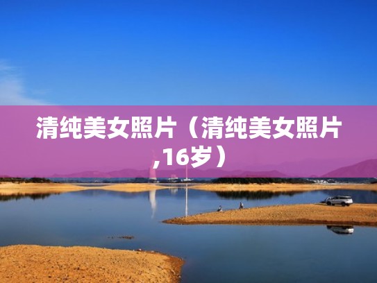 清纯美女照片（清纯美女照片,16岁）