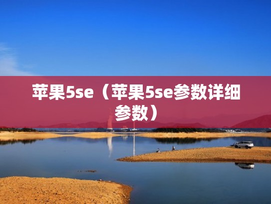 苹果5se(苹果5se参数详细参数) 苹果5se(苹果5se参数详细参数)
