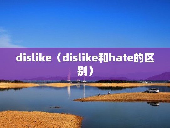 dislike（dislike和hate的区别）