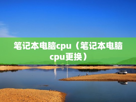 笔记本电脑cpu(笔记本电脑cpu更换) 笔记本电脑cpu(笔记本电脑cpu更换)