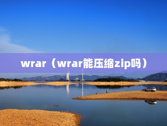wrar(wrar能压缩zip吗) wrar(wrar能压缩zip吗)