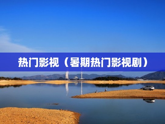 热门影视（暑期热门影视剧）