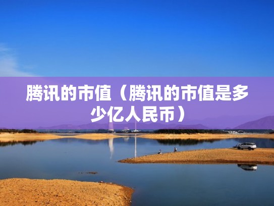 腾讯的市值(腾讯的市值是多少亿人民币) 腾讯的市值(腾讯的市值是多少亿人民币)