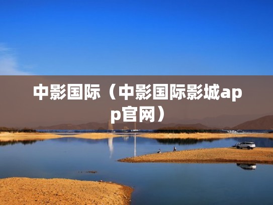 中影国际(中影国际影城app官网) 中影国际(中影国际影城app官网)