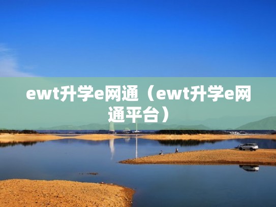 ewt升学e网通(ewt升学e网通平台) ewt升学e网通(ewt升学e网通平台)