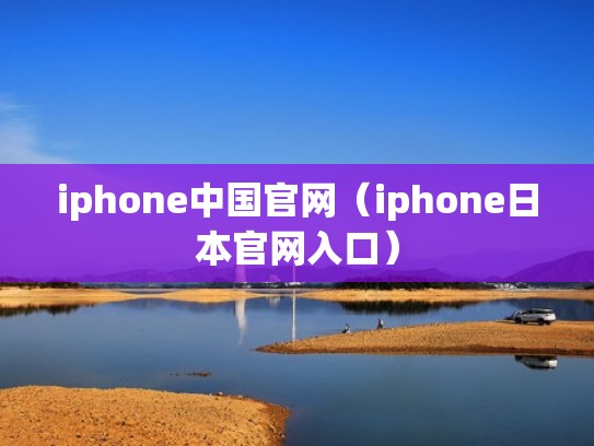 iphone中国官网（iphone日本官网入口）
