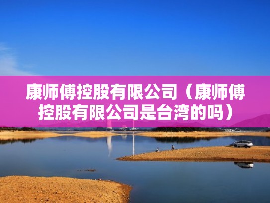 康师傅控股有限公司（康师傅控股有限公司是台湾的吗）