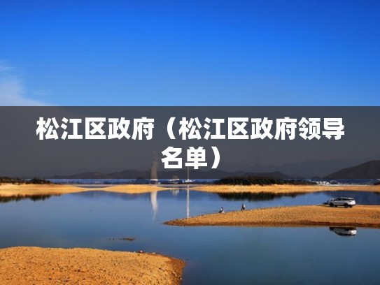 松江区政府(松江区政府领导名单) 松江区政府(松江区政府领导名单)