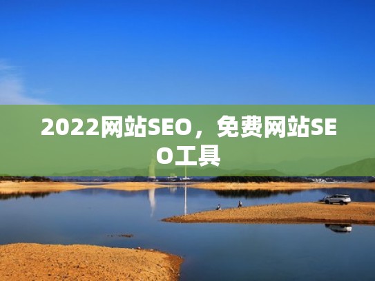 2022网站SEO，免费网站SEO工具