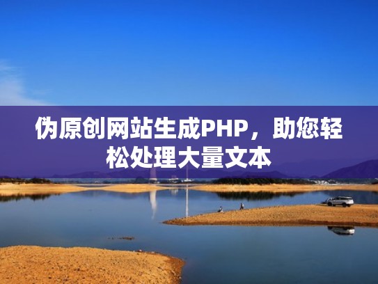 伪原创网站生成PHP，助您轻松处理大量文本