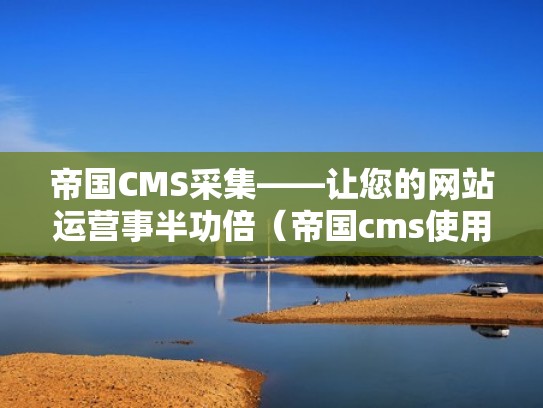 帝国CMS采集——让您的网站运营事半功倍(帝国cms使用手册) 帝国CMS采集——让您的网站运营事半功倍(帝国cms使用手册)