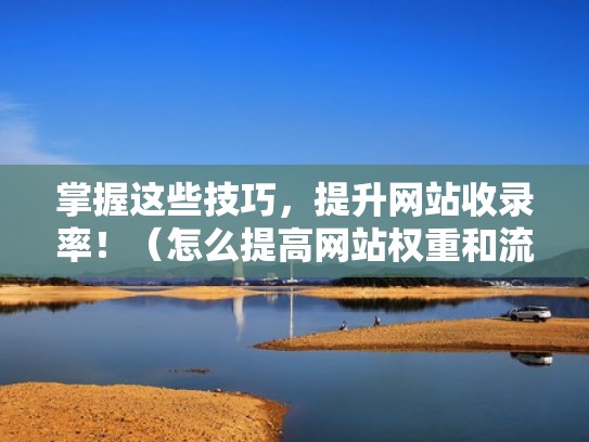 掌握这些技巧，提升网站收录率！（怎么提高网站权重和流量）
