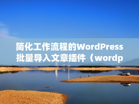 简化工作流程的WordPress批量导入文章插件(wordpress批量导入word) 简化工作流程的WordPress批量导入文章插件(wordpress批量导入word)