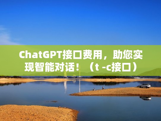 ChatGPT接口费用,助您实现智能对话!(t -c接口) ChatGPT接口费用,助您实现智能对话!(t -c接口)