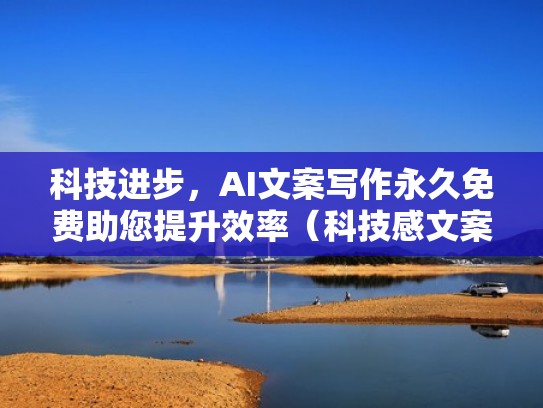科技进步，AI文案写作永久免费助您提升效率（科技感文案排版）