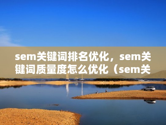 sem关键词排名优化，sem关键词质量度怎么优化（sem关键词是什么意思）