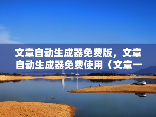 文章自动生成器免费版，文章自动生成器免费使用（文章一键生成器免费）