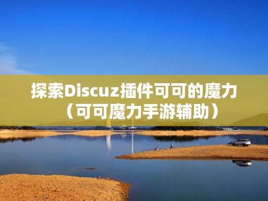 探索Discuz插件可可的魔力（可可魔力手游辅助）