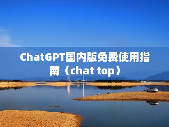 ChatGPT国内版免费使用指南（chat top）