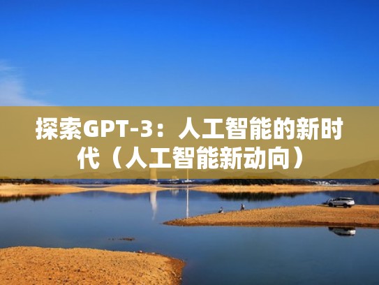 探索GPT-3：人工智能的新时代（人工智能新动向）