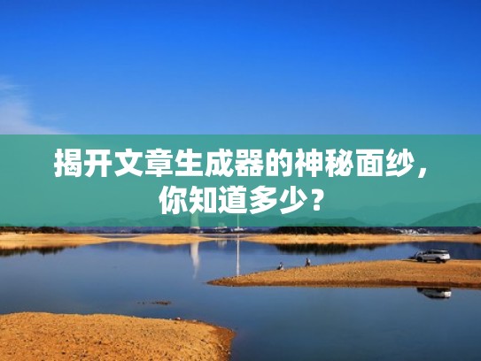 揭开文章生成器的神秘面纱，你知道多少？